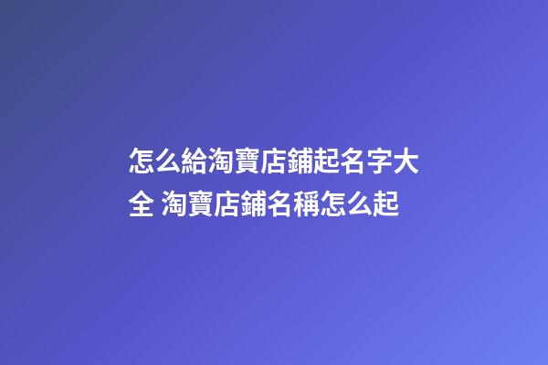 怎么給淘寶店鋪起名字大全 淘寶店鋪名稱怎么起-第1張-店鋪起名-玄機(jī)派